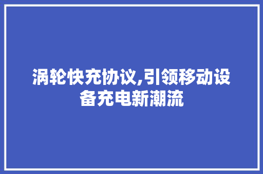 涡轮快充协议,引领移动设备充电新潮流 SEO关键词