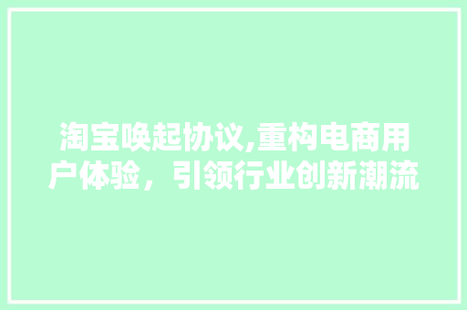 淘宝唤起协议,重构电商用户体验，引领行业创新潮流