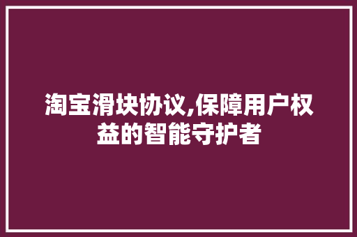 淘宝滑块协议,保障用户权益的智能守护者