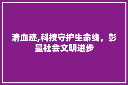 清血迹,科技守护生命线，彰显社会文明进步