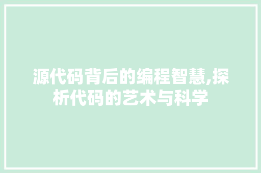 源代码背后的编程智慧,探析代码的艺术与科学