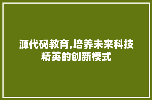 源代码教育,培养未来科技精英的创新模式 搜狗SEO