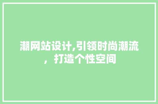 潮网站设计,引领时尚潮流，打造个性空间
