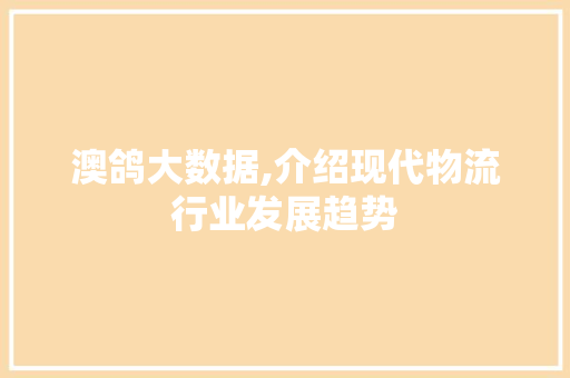 澳鸽大数据,介绍现代物流行业发展趋势