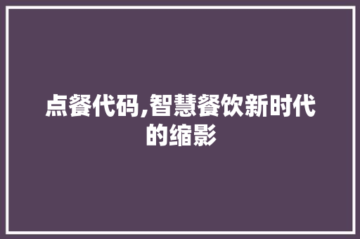 点餐代码,智慧餐饮新时代的缩影