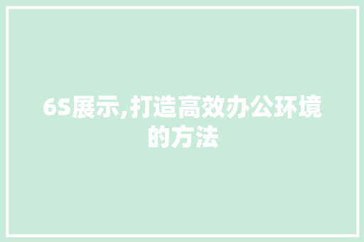 6S展示,打造高效办公环境的方法 网站建设公司