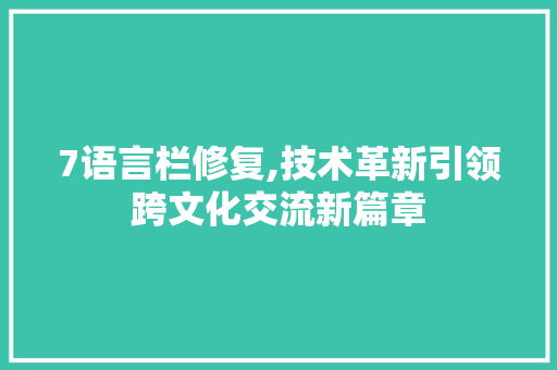7语言栏修复,技术革新引领跨文化交流新篇章