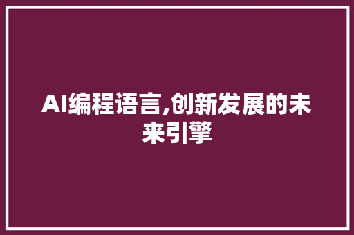 AI编程语言,创新发展的未来引擎