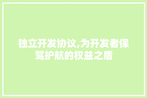 独立开发协议,为开发者保驾护航的权益之盾