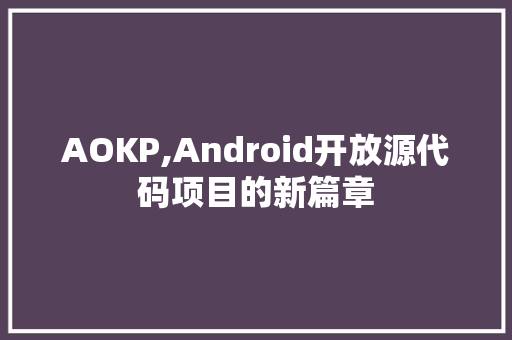 AOKP,Android开放源代码项目的新篇章