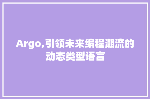 Argo,引领未来编程潮流的动态类型语言