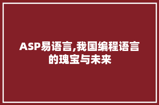 ASP易语言,我国编程语言的瑰宝与未来