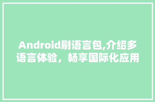 Android刷语言包,介绍多语言体验，畅享国际化应用