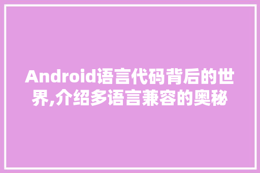 Android语言代码背后的世界,介绍多语言兼容的奥秘