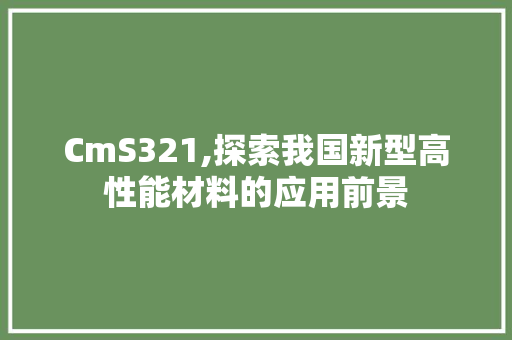 CmS321,探索我国新型高性能材料的应用前景