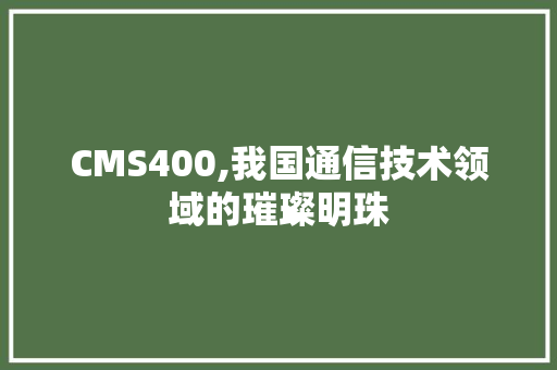 CMS400,我国通信技术领域的璀璨明珠