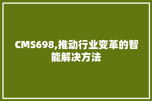 CMS698,推动行业变革的智能解决方法