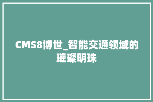 CMS8博世_智能交通领域的璀璨明珠