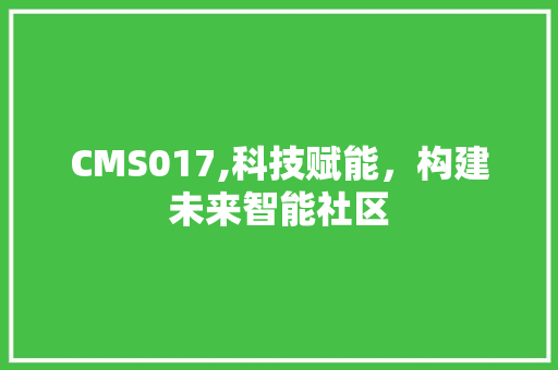 CMS017,科技赋能，构建未来智能社区