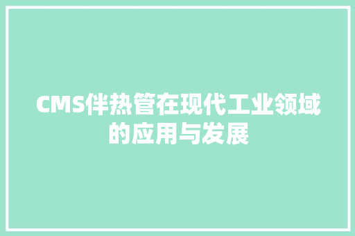 CMS伴热管在现代工业领域的应用与发展