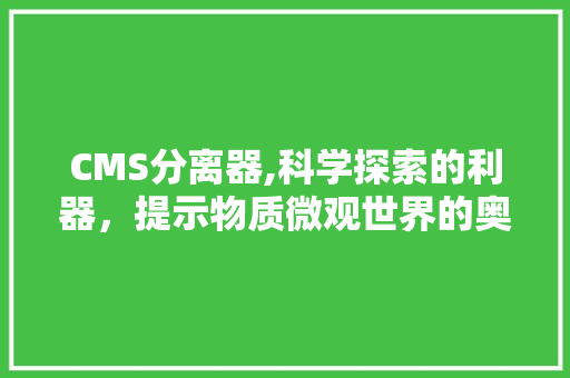 CMS分离器,科学探索的利器，提示物质微观世界的奥秘