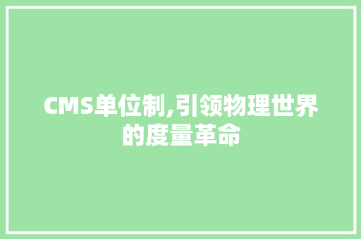 CMS单位制,引领物理世界的度量革命