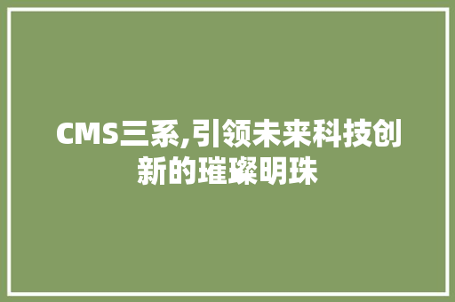 CMS三系,引领未来科技创新的璀璨明珠