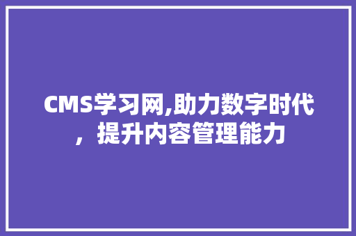 CMS学习网,助力数字时代，提升内容管理能力 百度SEO