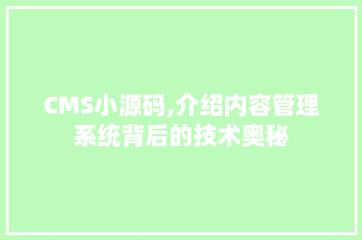 CMS小源码,介绍内容管理系统背后的技术奥秘