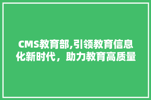 CMS教育部,引领教育信息化新时代，助力教育高质量发展 百度SEO