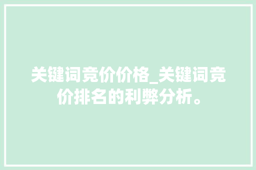 关键词竞价价格_关键词竞价排名的利弊分析。 关键词竞价价格_关键词竞价排名的利弊分析。 SEO关键词