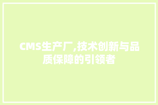 CMS生产厂,技术创新与品质保障的引领者 必应SEO