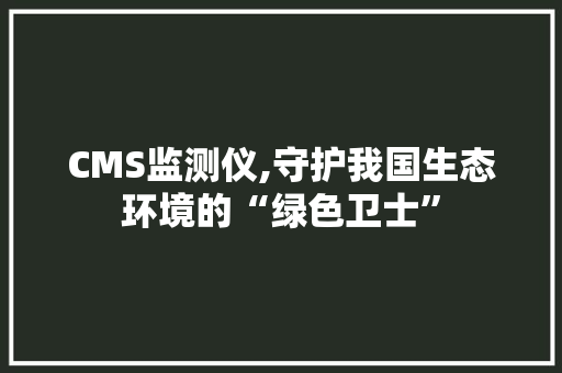 CMS监测仪,守护我国生态环境的“绿色卫士”
