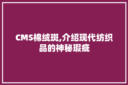 CMS棉绒斑,介绍现代纺织品的神秘瑕疵