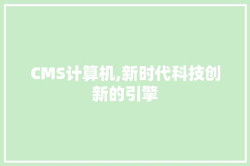 CMS计算机,新时代科技创新的引擎