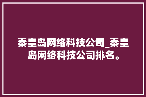 秦皇岛网络科技公司_秦皇岛网络科技公司排名。 秦皇岛网络科技公司_秦皇岛网络科技公司排名。 网站建设公司