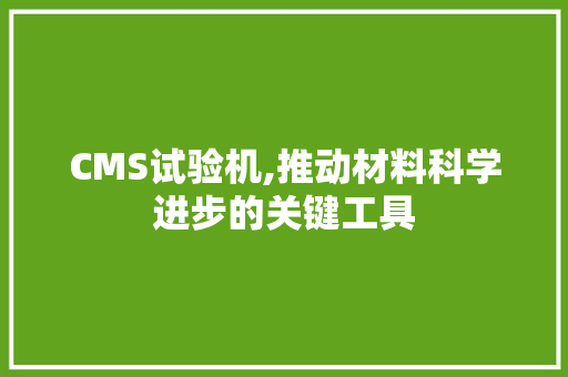 CMS试验机,推动材料科学进步的关键工具