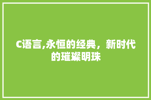 C语言,永恒的经典，新时代的璀璨明珠