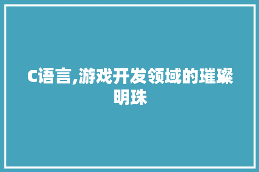 C语言,游戏开发领域的璀璨明珠