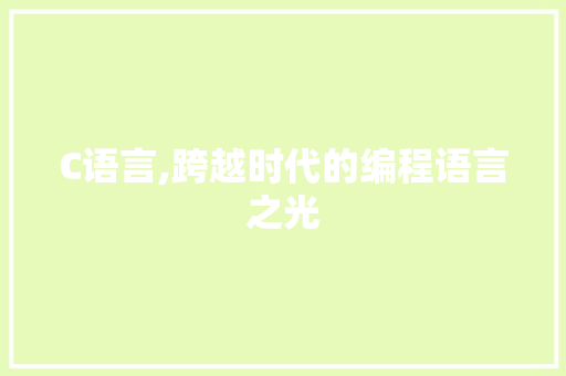 C语言,跨越时代的编程语言之光 网站建设公司
