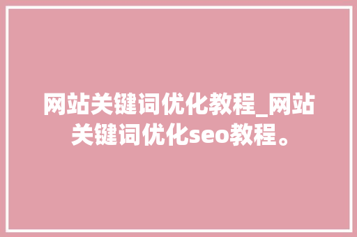 网站关键词优化教程_网站关键词优化seo教程。 SEO关键词 网站关键词优化教程_网站关键词优化seo教程。 网站关键词优化教程_网站关键词优化seo教程。 SEO关键词