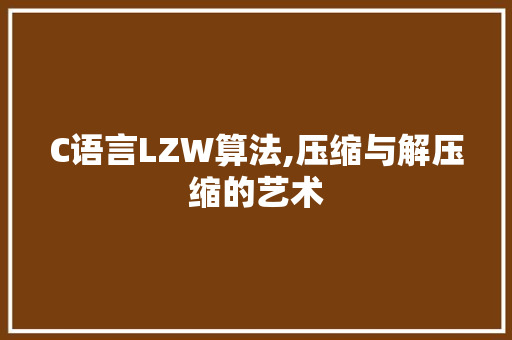 C语言LZW算法,压缩与解压缩的艺术