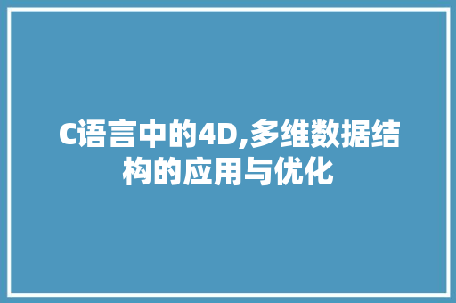 C语言中的4D,多维数据结构的应用与优化