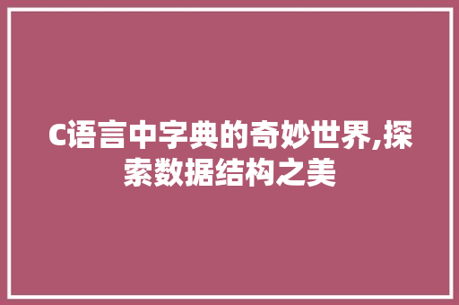 C语言中字典的奇妙世界,探索数据结构之美