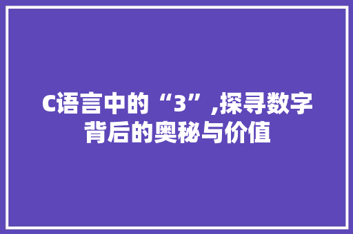 C语言中的“3”,探寻数字背后的奥秘与价值