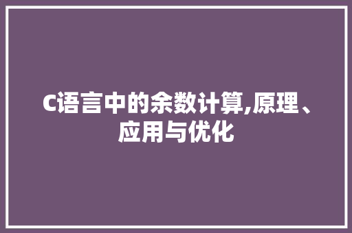 C语言中的余数计算,原理、应用与优化