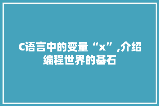 C语言中的变量“x”,介绍编程世界的基石