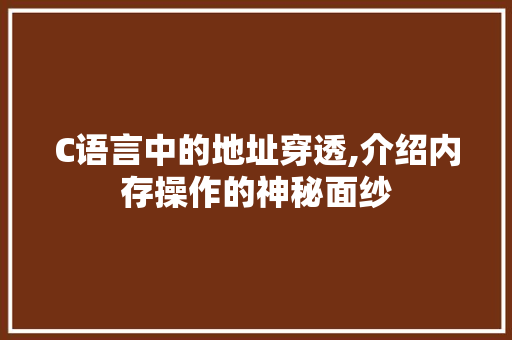 C语言中的地址穿透,介绍内存操作的神秘面纱