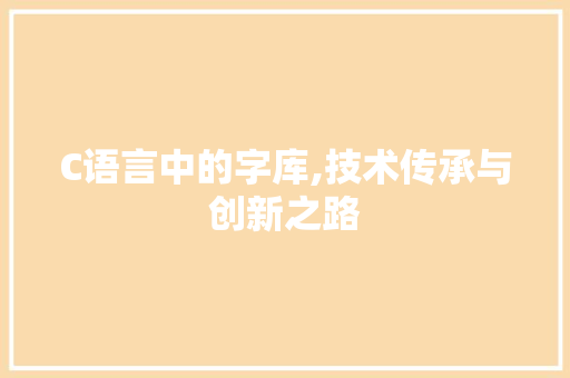 C语言中的字库,技术传承与创新之路