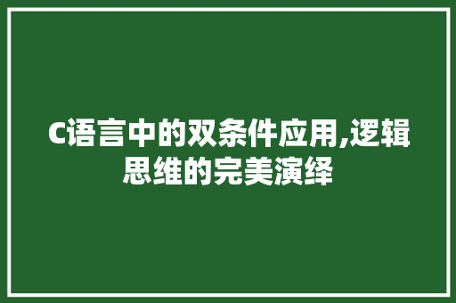 C语言中的双条件应用,逻辑思维的完美演绎